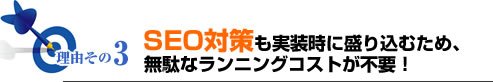 理由その3SEO対策も実装時に盛り込むため、無駄なランニングコストが不要！