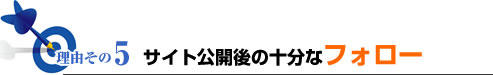 理由その5サイト公開後の十分なフォロー
