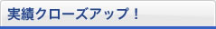 実績クローズアップ！
